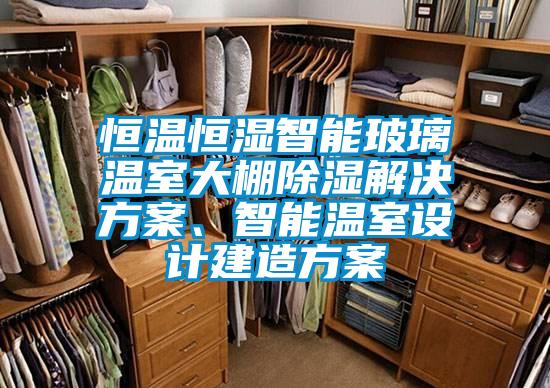 恒溫恒濕智能玻璃溫室大棚除濕解決方案、智能溫室設(shè)計建造方案