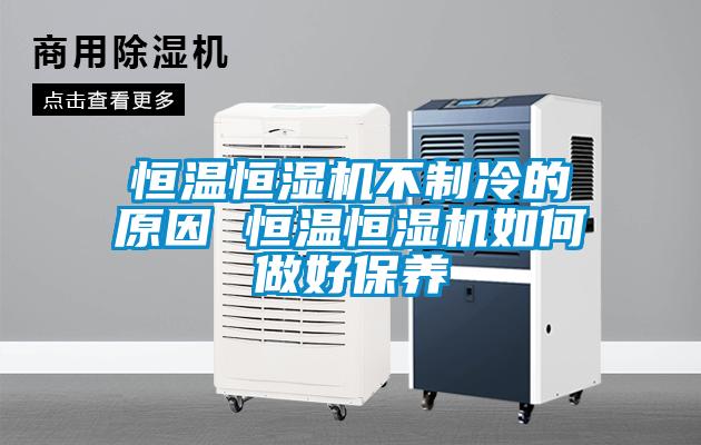 恒溫恒濕機不制冷的原因 恒溫恒濕機如何做好保養(yǎng)