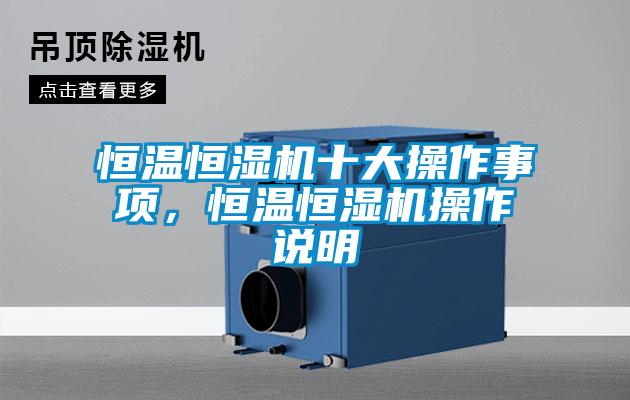 恒溫恒濕機十大操作事項，恒溫恒濕機操作說明