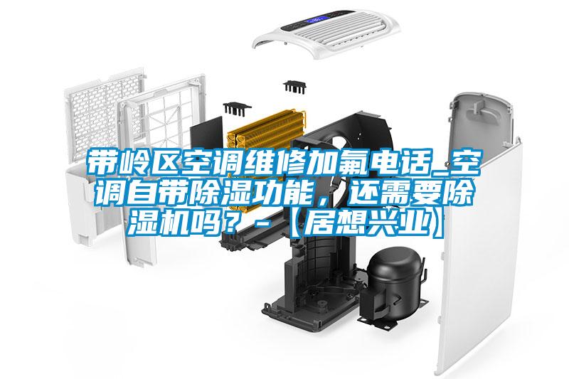 帶嶺區(qū)空調(diào)維修加氟電話_空調(diào)自帶除濕功能，還需要除濕機(jī)嗎？-【居想興業(yè)】