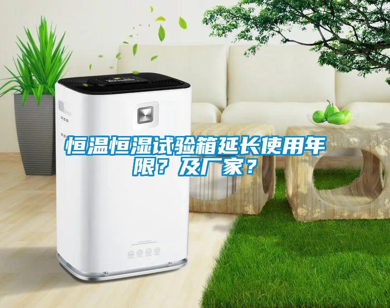 恒溫恒濕試驗箱延長使用年限？及廠家？