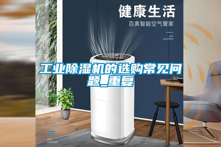 工業(yè)除濕機(jī)的選購(gòu)常見問題_重復(fù)