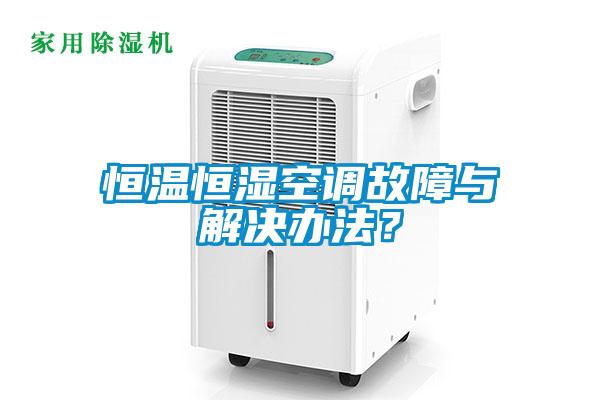 恒溫恒濕空調(diào)故障與解決辦法？