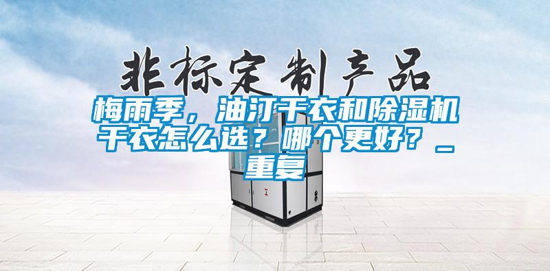 梅雨季，油汀干衣和除濕機干衣怎么選？哪個更好？_重復(fù)