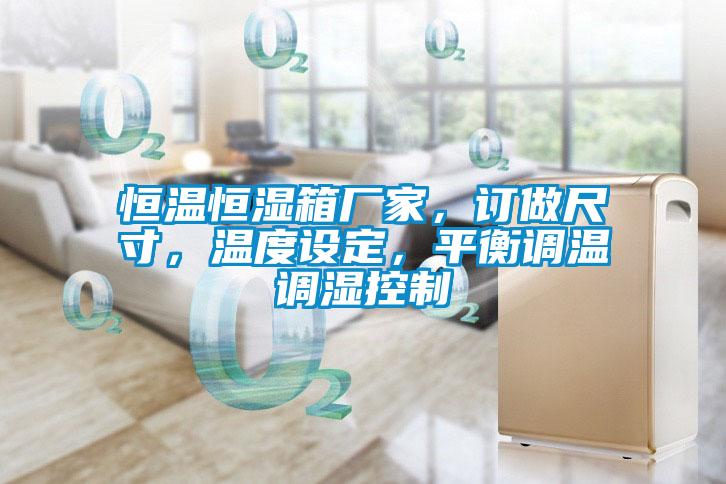 恒溫恒濕箱廠家，訂做尺寸，溫度設(shè)定，平衡調(diào)溫調(diào)濕控制