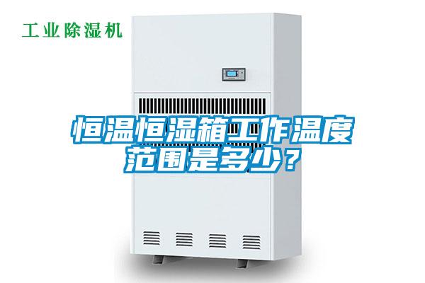 恒溫恒濕箱工作溫度范圍是多少？
