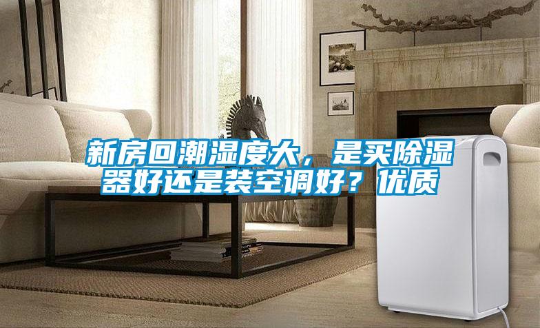 新房回潮濕度大，是買除濕器好還是裝空調(diào)好？優(yōu)質(zhì)