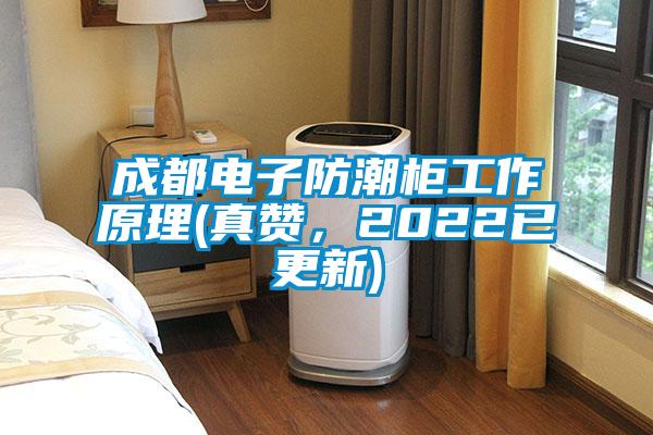 成都電子防潮柜工作原理(真贊，2022已更新)