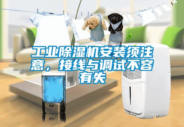 工業(yè)除濕機(jī)安裝須注意，接線與調(diào)試不容有失