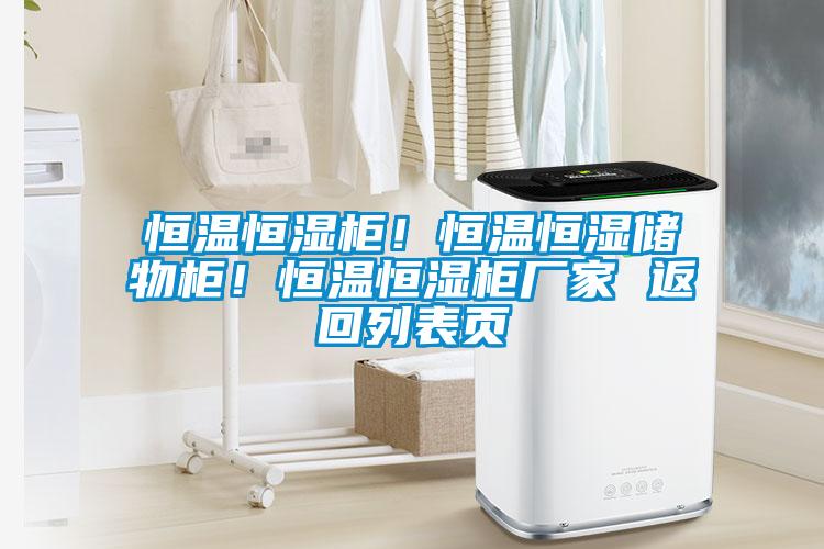 恒溫恒濕柜！恒溫恒濕儲(chǔ)物柜！恒溫恒濕柜廠家 返回列表頁(yè)