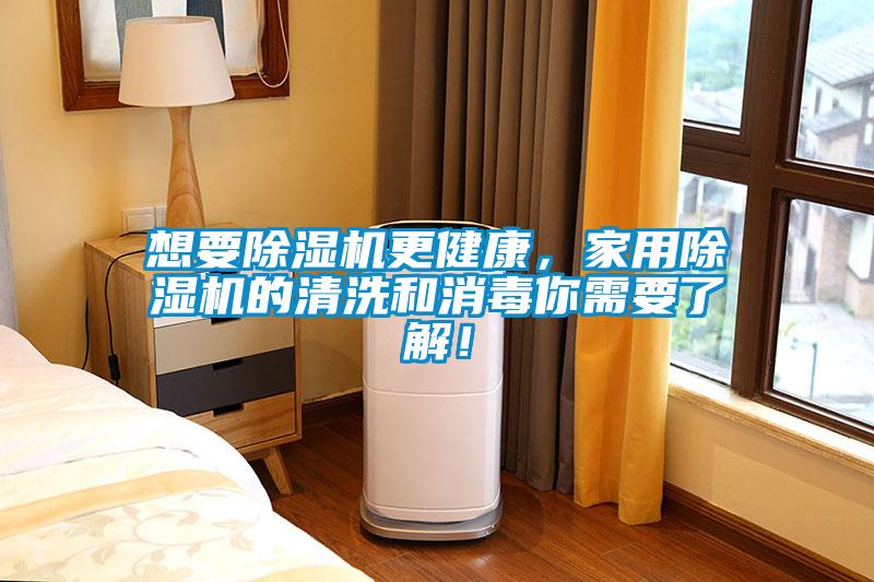 想要除濕機更健康，家用除濕機的清洗和消毒你需要了解！
