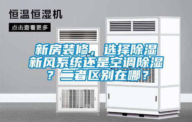 新房裝修，選擇除濕新風(fēng)系統(tǒng)還是空調(diào)除濕？二者區(qū)別在哪？