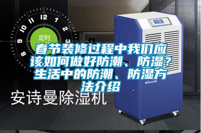 春節(jié)裝修過程中我們應該如何做好防潮、防濕？生活中的防潮、防濕方法介紹