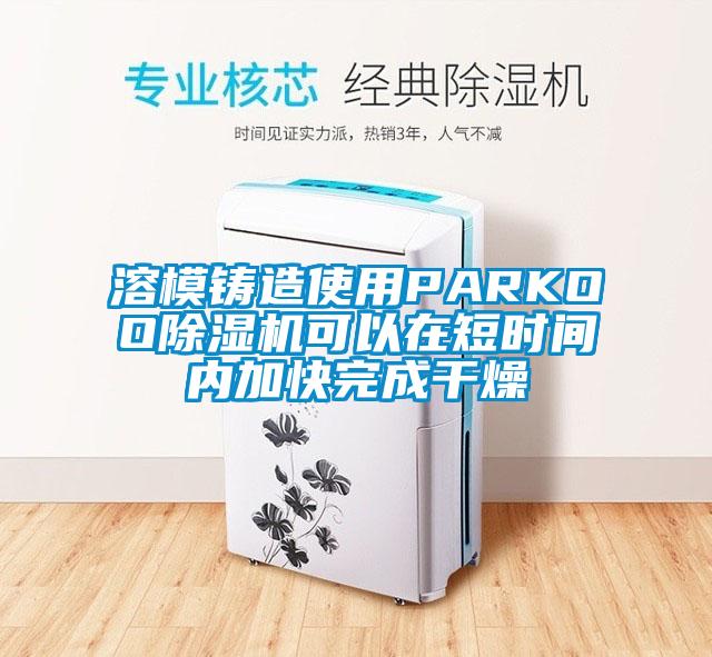 溶模鑄造使用PARKOO除濕機(jī)可以在短時(shí)間內(nèi)加快完成干燥