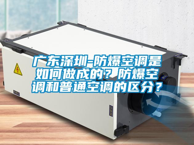 廣東深圳-防爆空調(diào)是如何做成的？防爆空調(diào)和普通空調(diào)的區(qū)分？