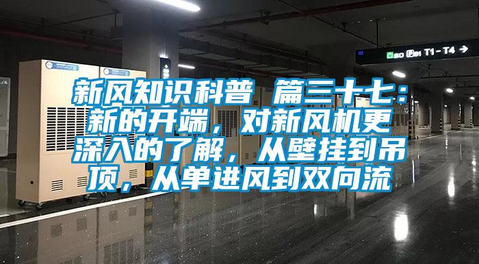 新風(fēng)知識(shí)科普 篇三十七：新的開(kāi)端，對(duì)新風(fēng)機(jī)更深入的了解，從壁掛到吊頂，從單進(jìn)風(fēng)到雙向流
