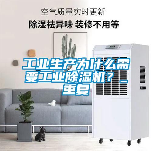 工業(yè)生產(chǎn)為什么需要工業(yè)除濕機？_重復