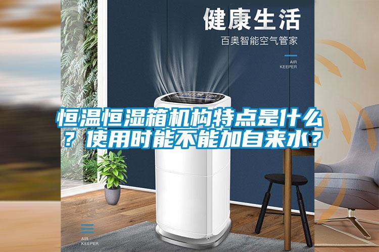 恒溫恒濕箱機(jī)構(gòu)特點(diǎn)是什么？使用時(shí)能不能加自來(lái)水？