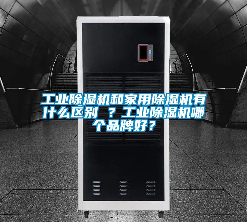 工業(yè)除濕機(jī)和家用除濕機(jī)有什么區(qū)別 ？工業(yè)除濕機(jī)哪個(gè)品牌好？