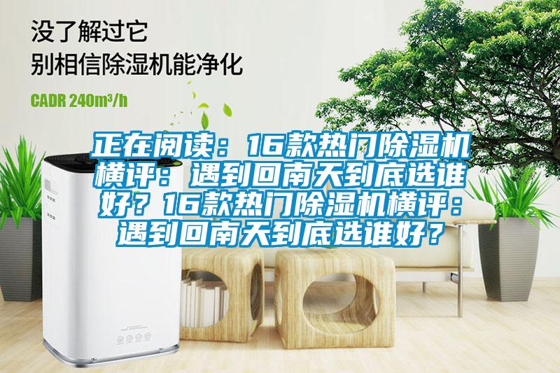 正在閱讀：16款熱門除濕機(jī)橫評：遇到回南天到底選誰好？16款熱門除濕機(jī)橫評：遇到回南天到底選誰好？