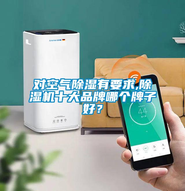 對空氣除濕有要求,除濕機十大品牌哪個牌子好？