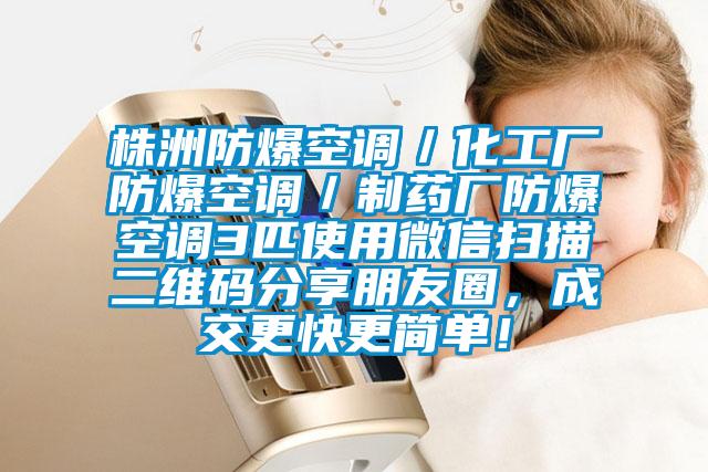 株洲防爆空調(diào)／化工廠防爆空調(diào)／制藥廠防爆空調(diào)3匹使用微信掃描二維碼分享朋友圈，成交更快更簡單！