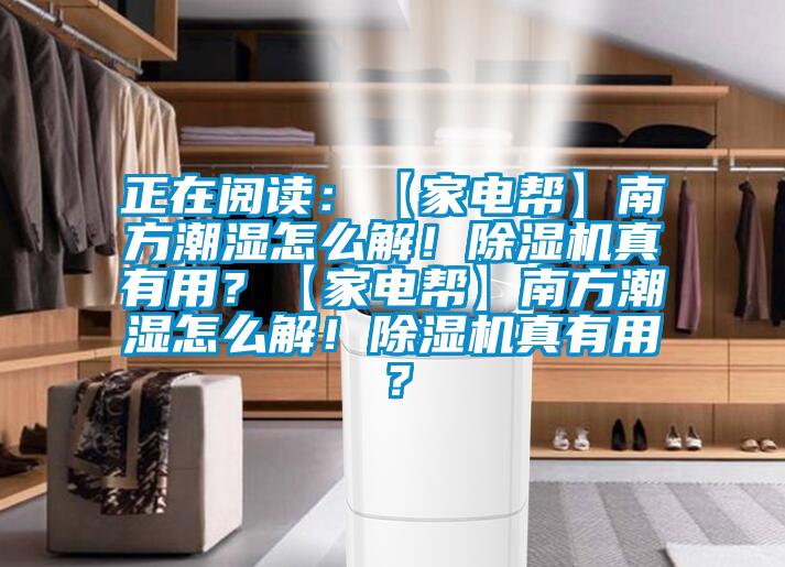正在閱讀：【家電幫】南方潮濕怎么解！除濕機真有用？【家電幫】南方潮濕怎么解！除濕機真有用？