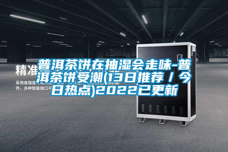 普洱茶餅在抽濕會(huì)走味-普洱茶餅受潮(13日推薦／今日熱點(diǎn))2022已更新