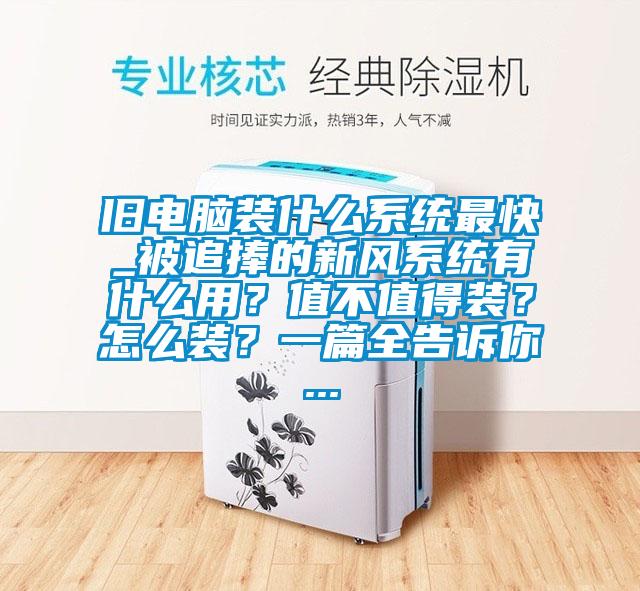 舊電腦裝什么系統(tǒng)最快_被追捧的新風(fēng)系統(tǒng)有什么用？值不值得裝？怎么裝？一篇全告訴你...