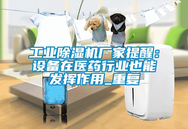 工業(yè)除濕機廠家提醒：設(shè)備在醫(yī)藥行業(yè)也能發(fā)揮作用_重復(fù)