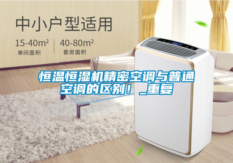 恒溫恒濕機(jī)精密空調(diào)與普通空調(diào)的區(qū)別！_重復(fù)