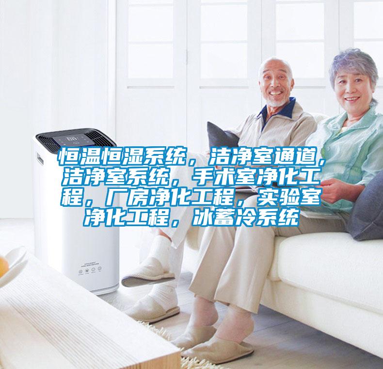 恒溫恒濕系統(tǒng)，潔凈室通道，潔凈室系統(tǒng)，手術室凈化工程，廠房凈化工程，實驗室凈化工程，冰蓄冷系統(tǒng)