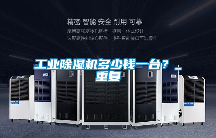 工業(yè)除濕機(jī)多少錢(qián)一臺(tái)？_重復(fù)
