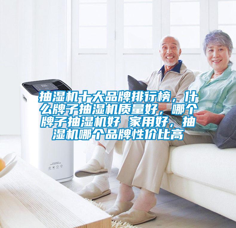 抽濕機(jī)十大品牌排行榜，什么牌子抽濕機(jī)質(zhì)量好，哪個(gè)牌子抽濕機(jī)好 家用好，抽濕機(jī)哪個(gè)品牌性價(jià)比高