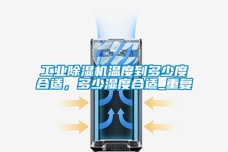 工業(yè)除濕機(jī)溫度到多少度合適，多少濕度合適_重復(fù)