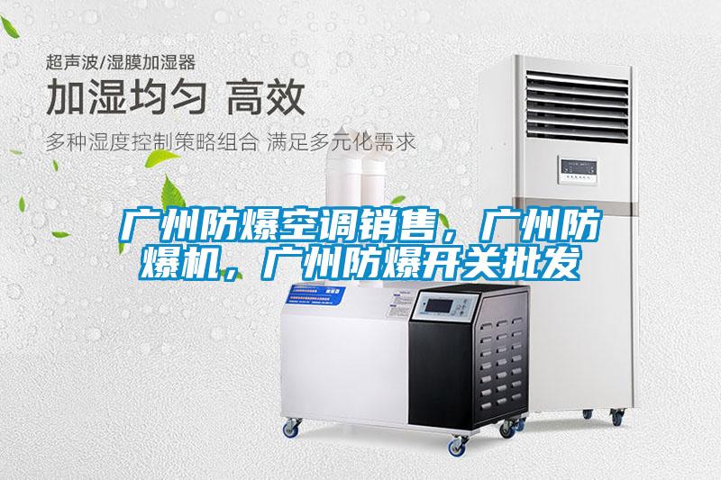 廣州防爆空調(diào)銷售，廣州防爆機(jī)，廣州防爆開關(guān)批發(fā)