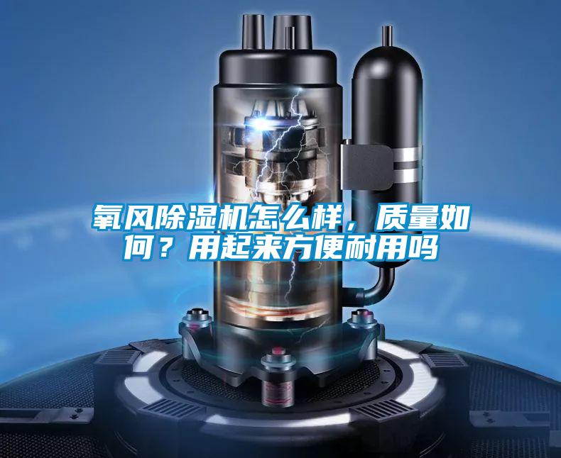 氧風(fēng)除濕機怎么樣，質(zhì)量如何？用起來方便耐用嗎