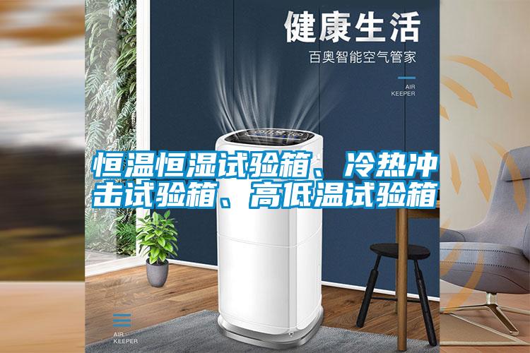 恒溫恒濕試驗(yàn)箱、冷熱沖擊試驗(yàn)箱、高低溫試驗(yàn)箱