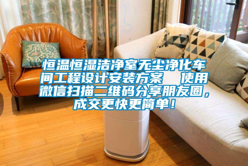 恒溫恒濕潔凈室無(wú)塵凈化車(chē)間工程設(shè)計(jì)安裝方案  使用微信掃描二維碼分享朋友圈，成交更快更簡(jiǎn)單！
