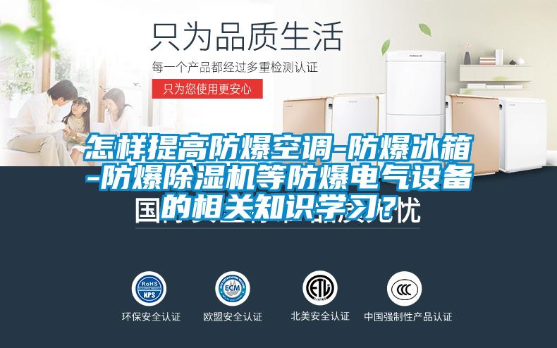 怎樣提高防爆空調(diào)-防爆冰箱-防爆除濕機(jī)等防爆電氣設(shè)備的相關(guān)知識(shí)學(xué)習(xí)？