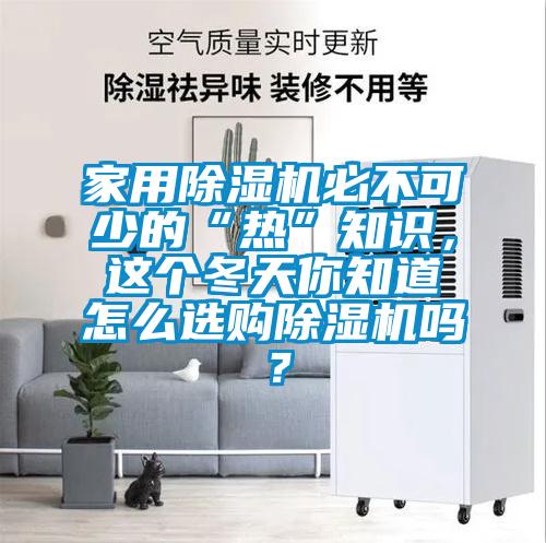 家用除濕機必不可少的“熱”知識，這個冬天你知道怎么選購除濕機嗎？
