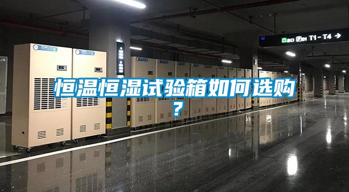 恒溫恒濕試驗(yàn)箱如何選購？
