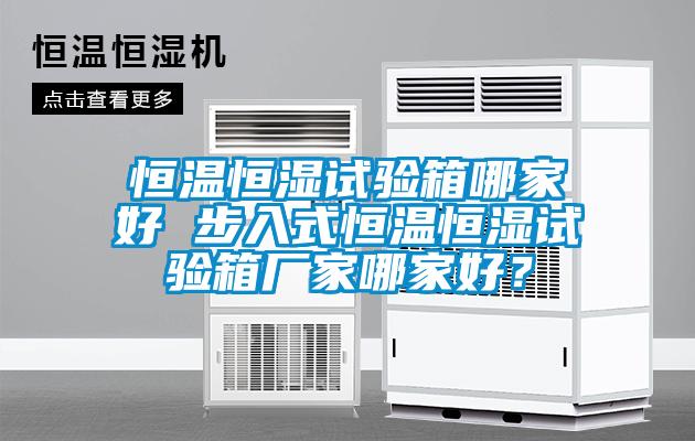 恒溫恒濕試驗(yàn)箱哪家好 步入式恒溫恒濕試驗(yàn)箱廠家哪家好？