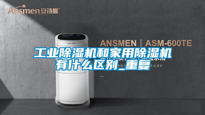 工業(yè)除濕機和家用除濕機有什么區(qū)別_重復