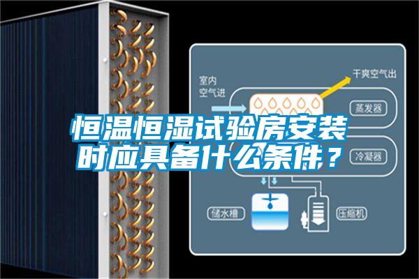恒溫恒濕試驗(yàn)房安裝時(shí)應(yīng)具備什么條件？