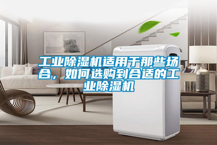 工業(yè)除濕機(jī)適用于那些場合，如何選購到合適的工業(yè)除濕機(jī)