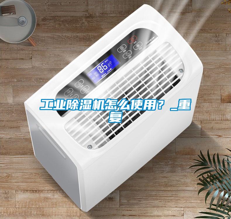 工業(yè)除濕機怎么使用？_重復