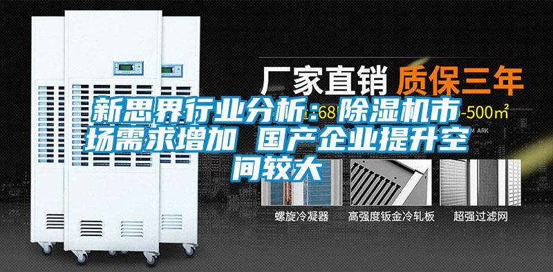 新思界行業(yè)分析：除濕機市場需求增加 國產(chǎn)企業(yè)提升空間較大