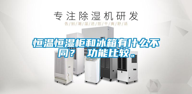 恒溫恒濕柜和冰箱有什么不同？ 功能比較。