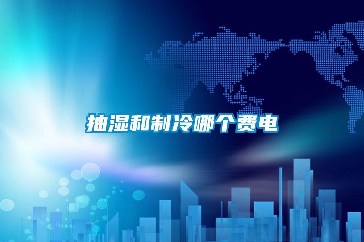 抽濕和制冷哪個(gè)費(fèi)電